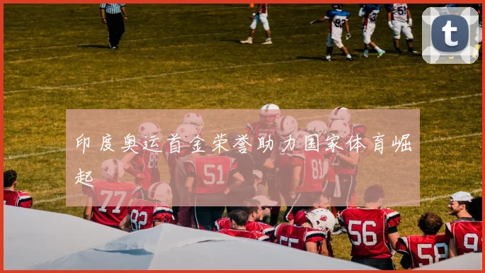 印度奥运首金荣誉助力国家体育崛起
