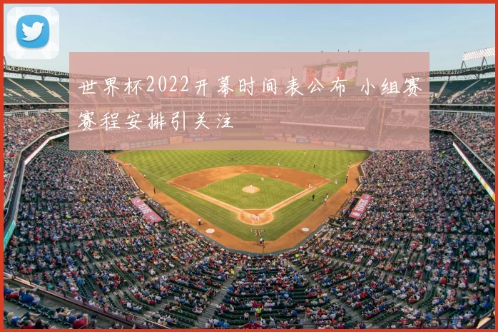 世界杯2022开幕时间表公布 小组赛赛程安排引关注