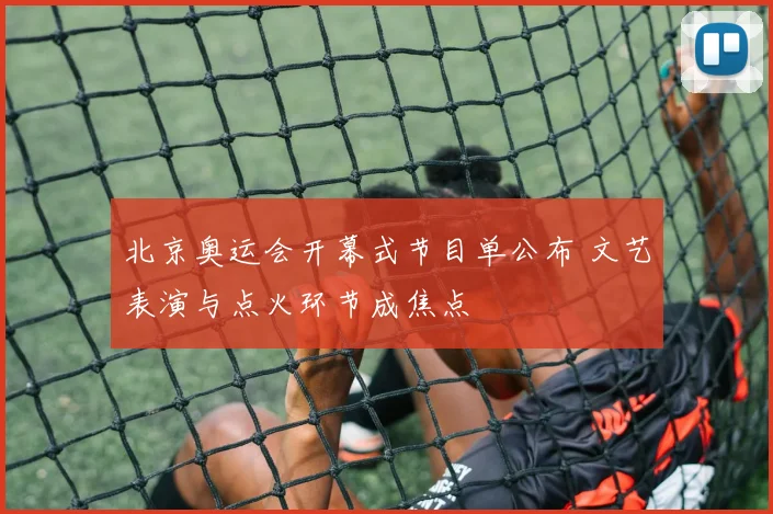 北京奥运会开幕式节目单公布 文艺表演与点火环节成焦点