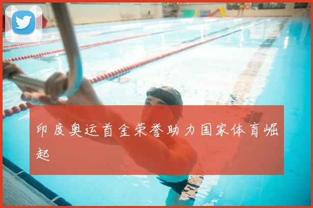 印度奥运首金荣誉助力国家体育崛起