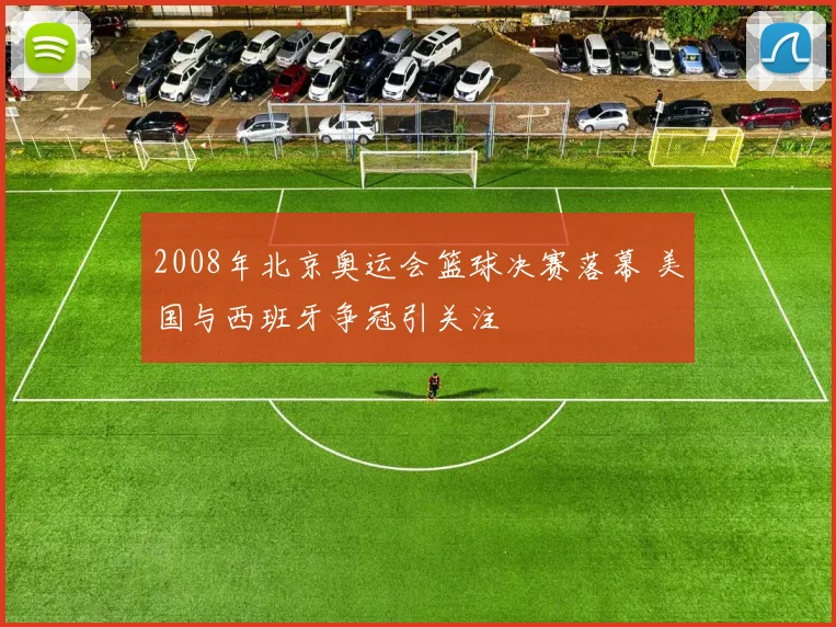 2008年北京奥运会篮球决赛落幕 美国与西班牙争冠引关注