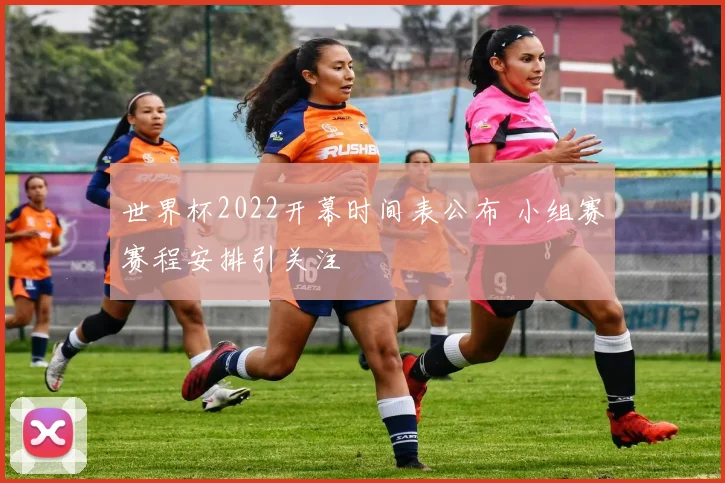 世界杯2022开幕时间表公布 小组赛赛程安排引关注
