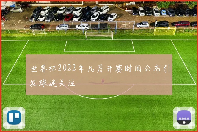 世界杯2022年几月开赛时间公布引发球迷关注