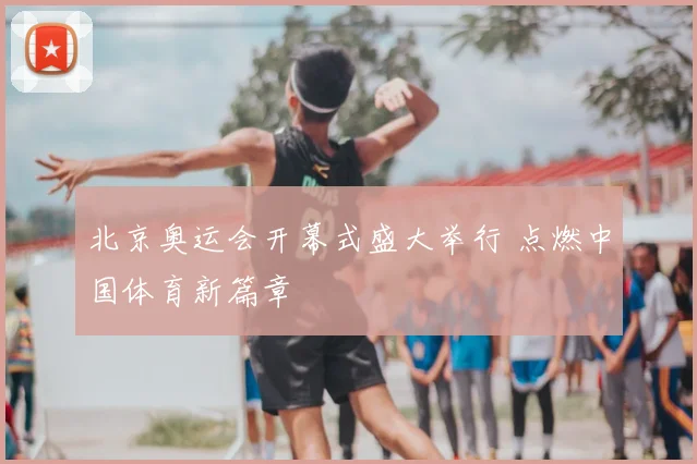 北京奥运会开幕式盛大举行 点燃中国体育新篇章